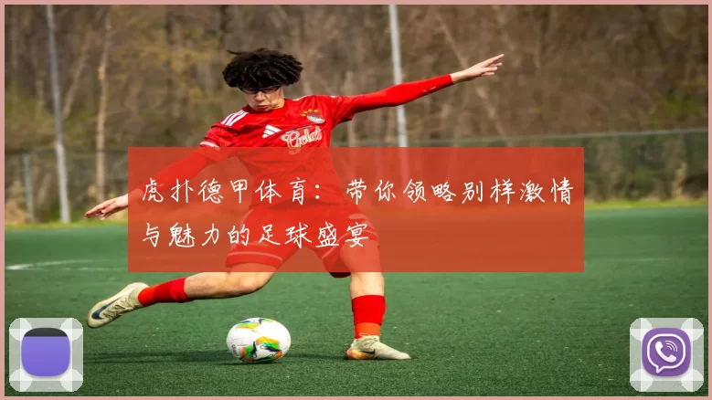 虎扑德甲体育:带你领略别样激情与魅力的足球盛宴