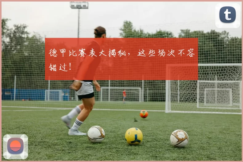 德甲比赛表大揭秘，这些场次不容错过！