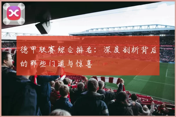 德甲联赛综合排名:深度剖析背后的那些门道与惊喜